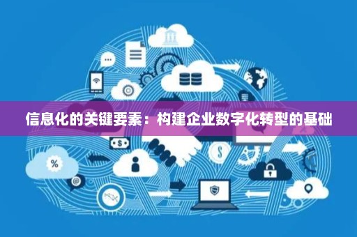 信息化的關(guān)鍵要素 信息系統(tǒng)集成服務(wù)如何構(gòu)建企業(yè)數(shù)字化轉(zhuǎn)型的堅(jiān)實(shí)基礎(chǔ)