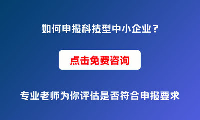 為什么要申報科技型中小企業？申報條件與價值解析